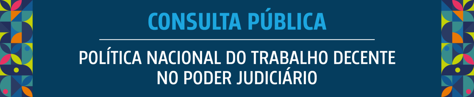Consulta Pública sobre Política Nacional do Trabalho Decente no Judiciário
